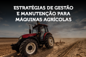 Estratégias de Gestão e Manutenção para Máquinas Agrícolas