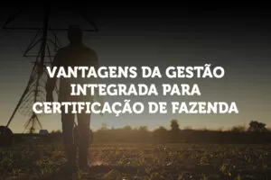 Vantagens da gestão integrada para certificação de fazenda